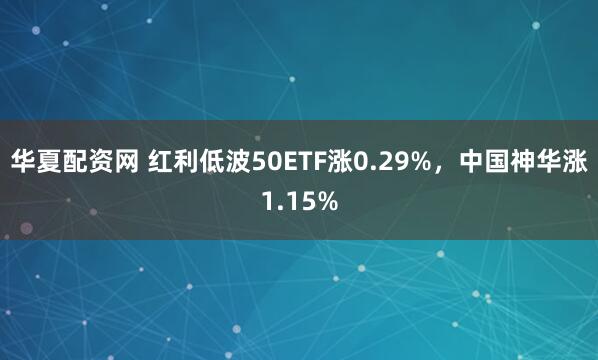 华夏配资网 红利低波50ETF涨0.29%，中国神华涨1.15%