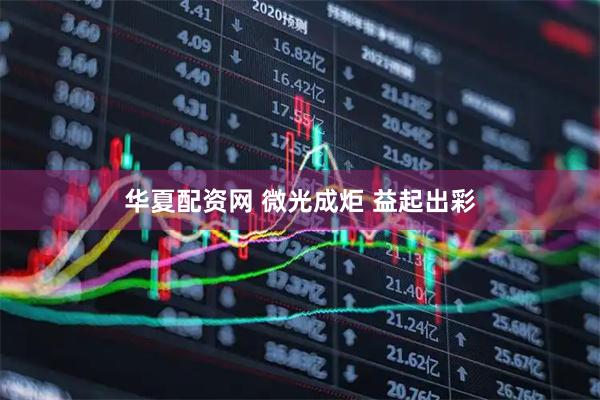 华夏配资网 微光成炬 益起出彩