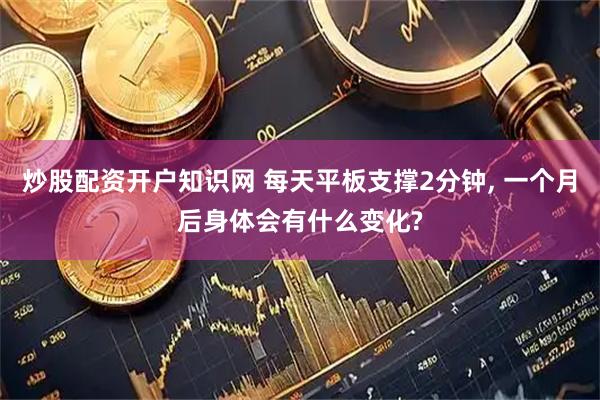 炒股配资开户知识网 每天平板支撑2分钟, 一个月后身体会有什么变化?